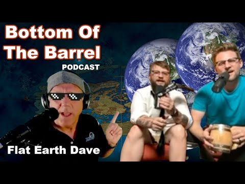 Bottom Of The Barrel Podcast w Flat Earth Dave