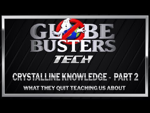 GLOBEBUSTERS TECH – Crystalline Knowledge – Part 2