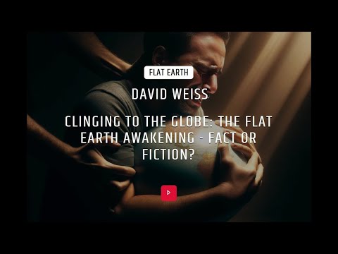 VERITAS   David Weiss   Clinging to the Globe  The Flat Earth Awakening   Fact or Fiction