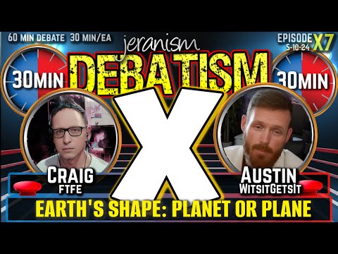 DEBATISM X Ep X7: Craig (FTFE) vs. Austin (WitsitGetsIt) | Earth: Planet or Plane | 5-10-24