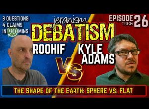 DEBATISM Ep 26: Roohif vs. Kyle Adams | Earth Shape: Is It Round or Is It Flat? 11/16/24