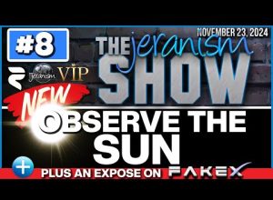 The NEW jeranism Show #8 | Observe The Sun | Plus a FakeX Expose and Top 10 List   11/23/24